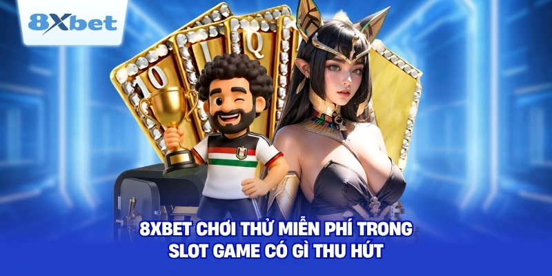 8XBET chơi thử miễn phí trong slot game có gì thu hút