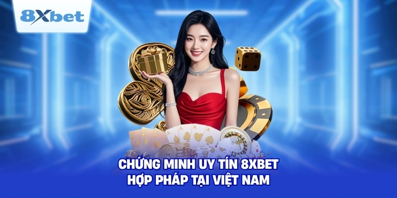 Chứng minh uy tín 8XBET hợp pháp tại Việt Nam