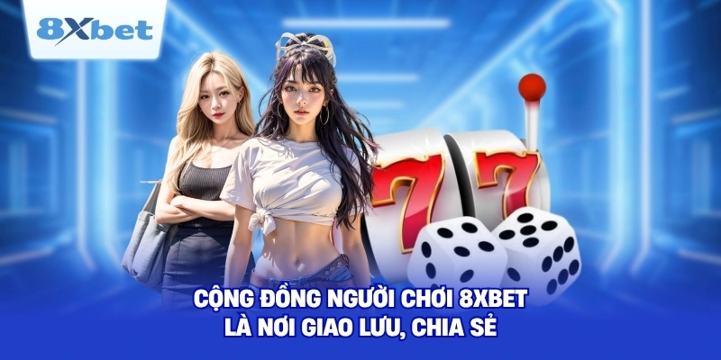 Cộng đồng người chơi 8XBET là nơi giao lưu, chia sẻ