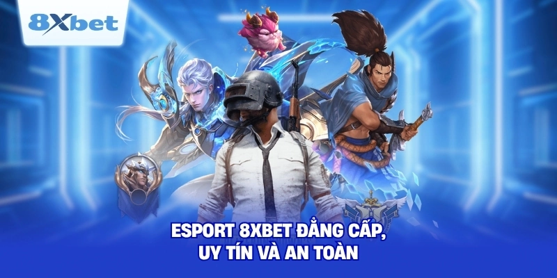 Esport 8XBET đẳng cấp, uy tín và an toàn