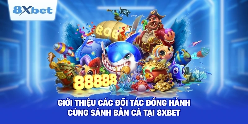 Giới thiệu các đối tác đồng hành cùng sảnh bắn cá tại 8XBET