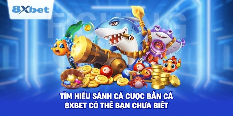 Tìm hiểu sảnh cá cược bắn cá 8XBET có thể bạn chưa biết