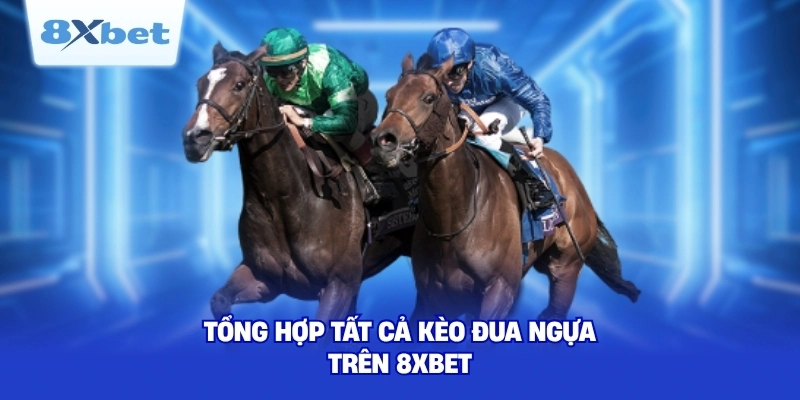 Tổng hợp tất cả kèo đua ngựa trên 8XBET
