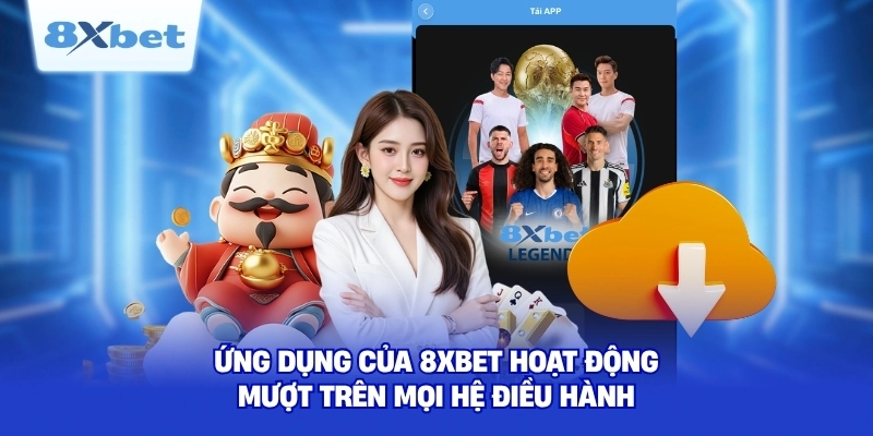 Ứng dụng của 8XBET hoạt động mượt trên mọi hệ điều hành
