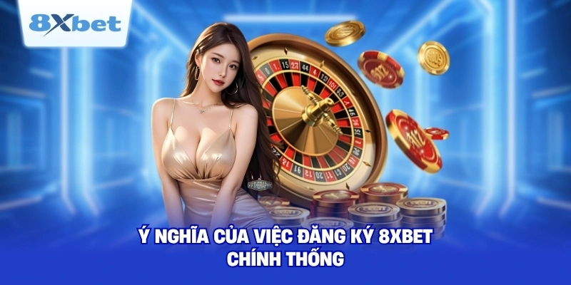 Ý nghĩa của việc đăng ký 8XBET chính thống 